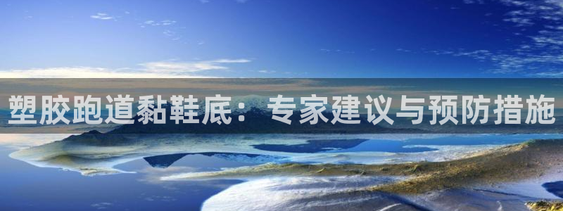 谈球吧(中国)官方网站：塑胶跑道黏鞋底：专家建议与预