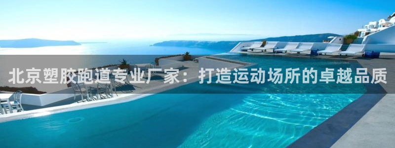 谈球吧是黑台子吗还是白台子：北京塑胶跑道专业厂家：打造运动场所的卓越品质