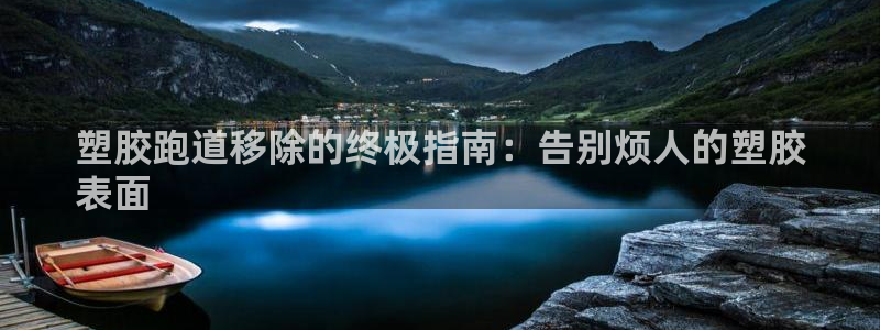 谈球吧全站app下载手机版：塑胶跑道移除的终极指南：告别烦人的塑胶
表面