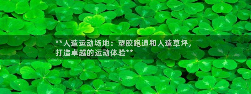 谈球吧app体育下载：**人造运动场地：塑胶跑道和人造草坪，
打造卓越的运动体验**