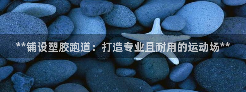谈球吧是正规平台吗安全吗：**铺设塑胶跑道：打造专业且耐用的运动场**