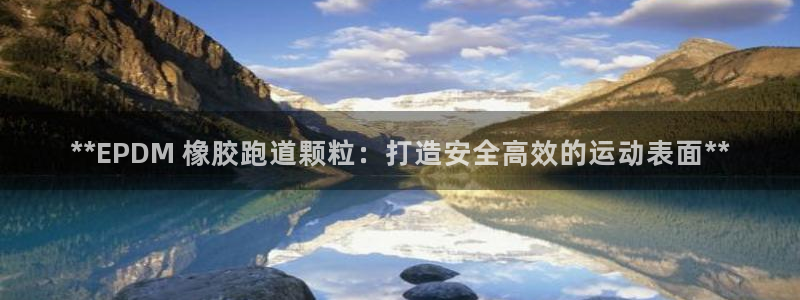 谈球吧网app官网下载：**EPDM 橡胶跑道颗粒：打造安全高效的运动表面**