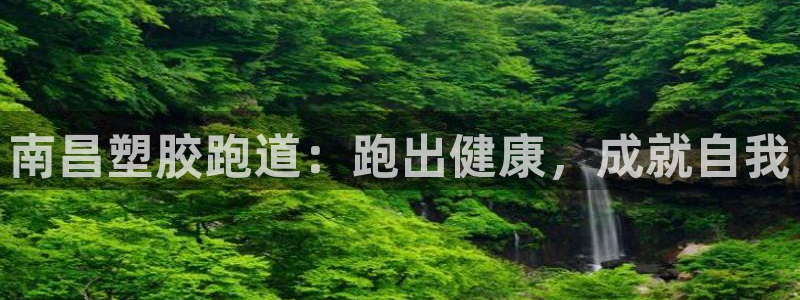 谈球吧官网提款不了：南昌塑胶跑道：跑出健康，成就自我