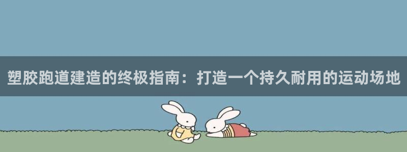 谈球吧体育app下载官网苹果手机：塑胶跑道建造的终极指南：打造一个持久耐用的运动场地