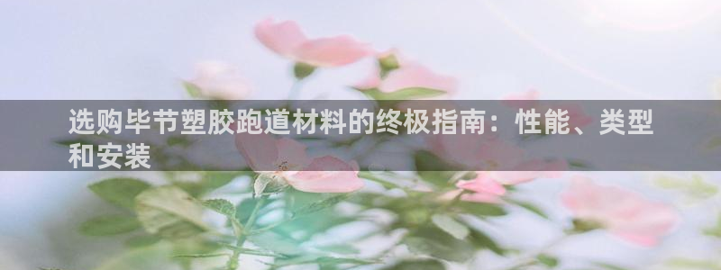 谈球吧体育app下载官网苹果手机：选购毕节塑胶跑道材料的终极指南：性能、类型
和安装