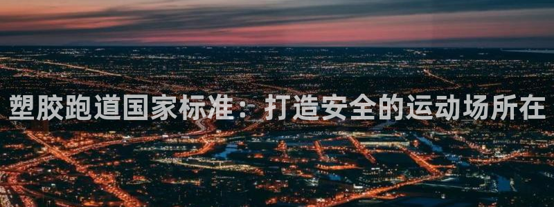 谈球吧是正规平台吗：塑胶跑道国家标准：打造安全的运动