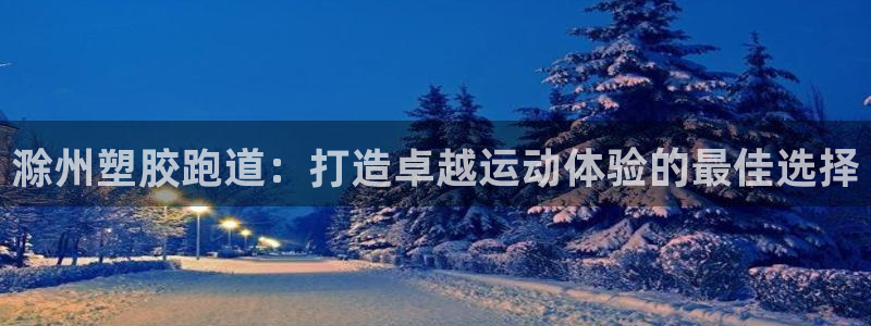 谈球吧属于哪个旗下：滁州塑胶跑道：打造卓越运动体验的最佳选择