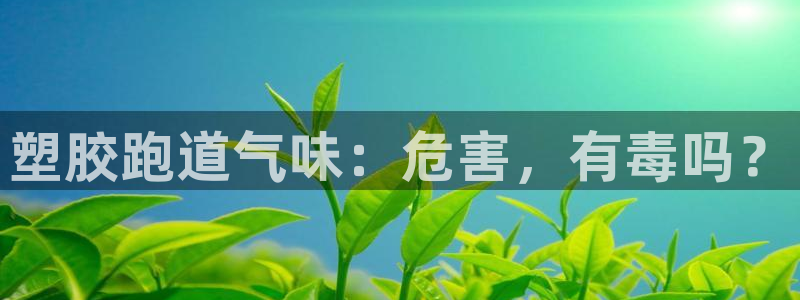谈球吧App：塑胶跑道气味：危害，有毒吗？