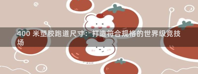谈球吧平台app：400 米塑胶跑道尺寸：打造符合规格的世界级竞技
场