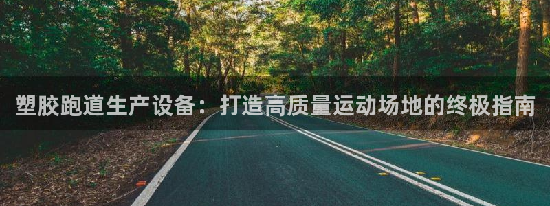 谈球吧红包激活码：塑胶跑道生产设备：打造高质量运动场地的终极指南