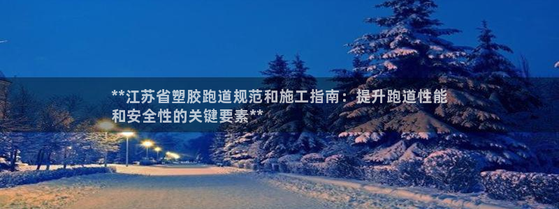 谈球吧体育：**江苏省塑胶跑道规范和施工指南：提升跑