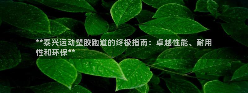 谈球吧体育综合：**泰兴运动塑胶跑道的终极指南：卓越性能、耐用
性和环保**