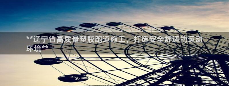 谈球吧平台正规吗可信吗知乎：**辽宁省高质量塑胶跑道施工，打造安全舒适的运动
环境**