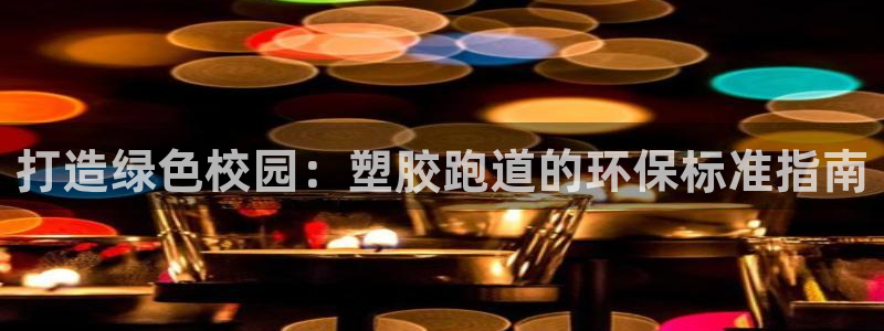 谈球吧平台正规吗：打造绿色校园：塑胶跑道的环保标准指南