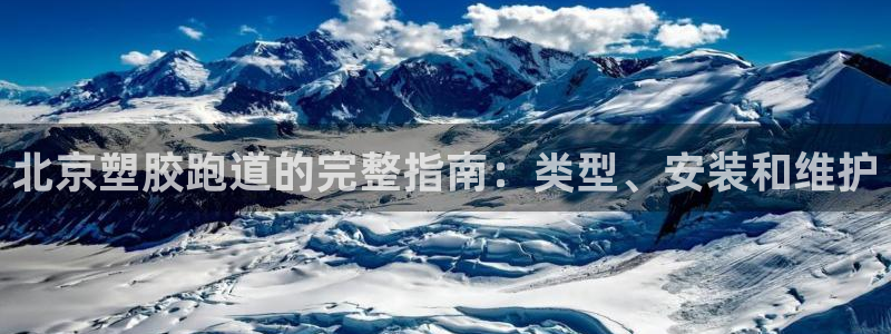 谈球吧体育app下载官网手机版苹果：北京塑胶跑道的完整指南：类型、安装和维护