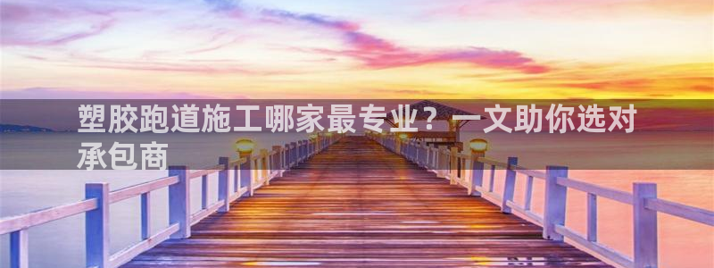 谈球吧app赛事分析在哪里看到：塑胶跑道施工哪家最专业？一文助你选对
承包商