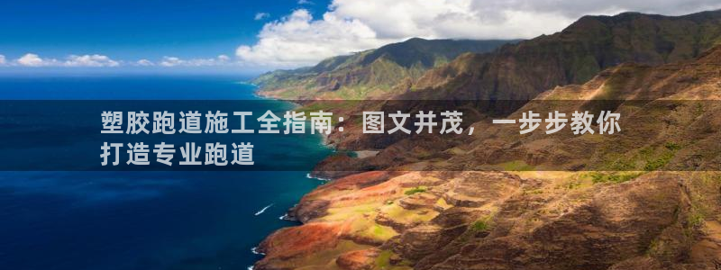 谈球吧体育首页综合登陆：塑胶跑道施工全指南：图文并茂，一步步教你
打造专业跑道