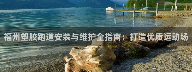 谈球吧体育app下载中心官方：福州塑胶跑道安装与维护全指南：打造优质运动场