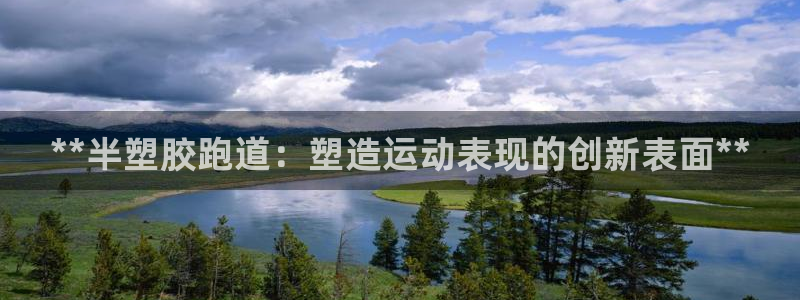 谈球吧体育官网在线入口免费观看：**半塑胶跑道：塑造运动表现的创新表面**
