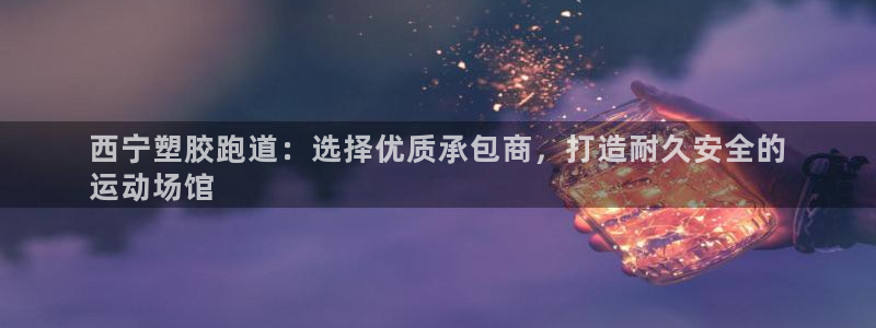 谈球吧体育官网在线入口免费观看：西宁塑胶跑道：选择优质承包商，打造耐久安全的
运动场馆