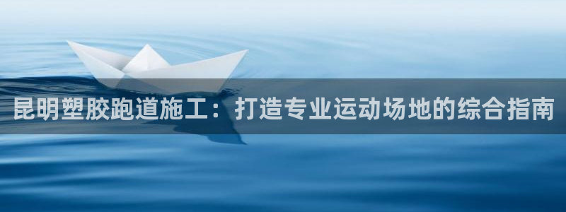 谈球吧体育app下载中心在哪：昆明塑胶跑道施工：打造