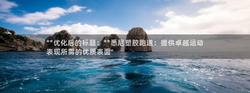 谈球吧的聊天软件：**优化后的标题：**悉尼塑胶跑道：提供卓越运动
表现所需的优质表面