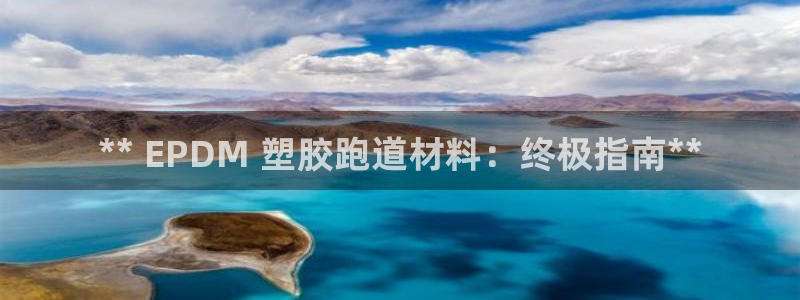 谈球吧体育app官网下载安装：** EPDM 塑胶跑道材料：终极指南**