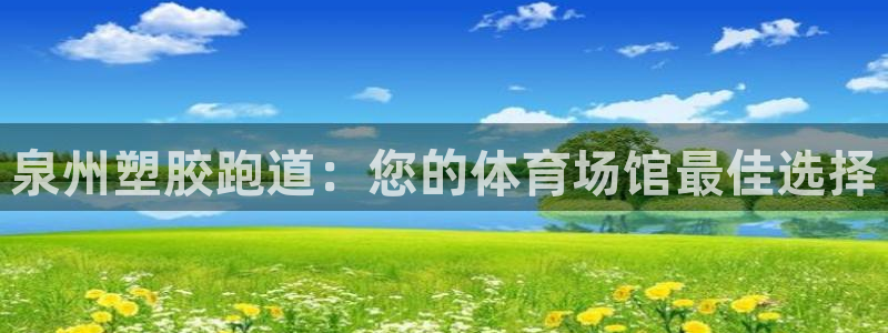 谈球吧体育app下载中心在哪：泉州塑胶跑道：您的体育场馆最佳选择