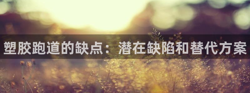 谈球吧体育app下载中心官方：塑胶跑道的缺点：潜在缺陷和替代方案