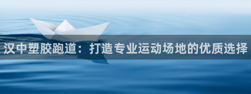 谈球吧官网在线入口手机版免费：汉中塑胶跑道：打造专业运动场地的优质选择