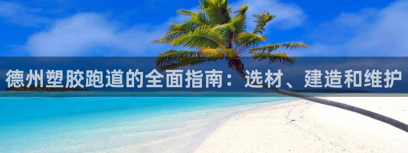 谈球吧app赛事分析：德州塑胶跑道的全面指南：选材、建造和维护
