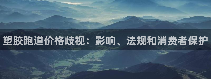 谈球吧在线登录免费观看：塑胶跑道价格歧视：影响、法规和消费者保护