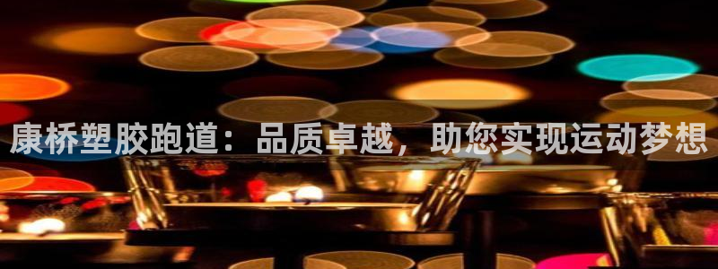 谈球吧官网在线入口手机版下载：康桥塑胶跑道：品质卓越，助您实现运动梦想