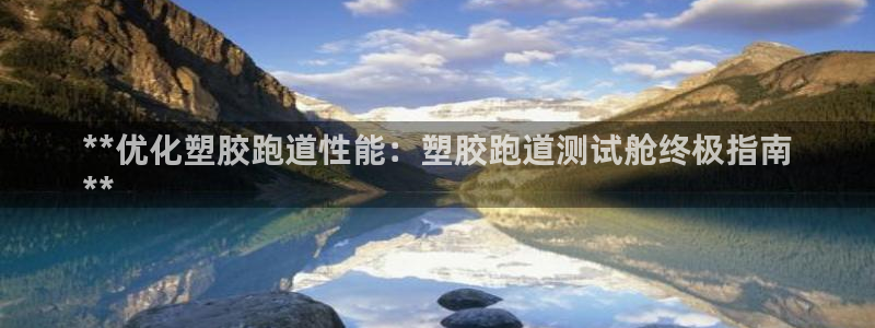 谈球吧打不开了：**优化塑胶跑道性能：塑胶跑道测试舱终极指南
**