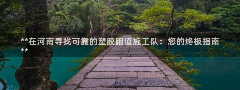 谈球吧首页：**在河南寻找可靠的塑胶跑道施工队：您的终极指南
**