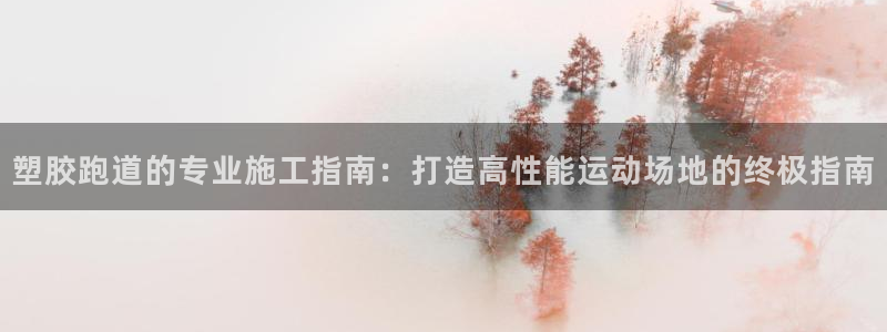 谈球吧靠谱吗：塑胶跑道的专业施工指南：打造高性能运动场地的终极指南