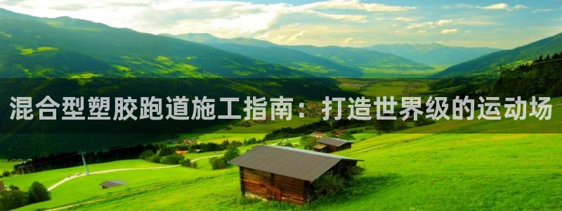 谈球吧官网在线入口免费观看高清视频：混合型塑胶跑道施工指南：打造世界级的运动场