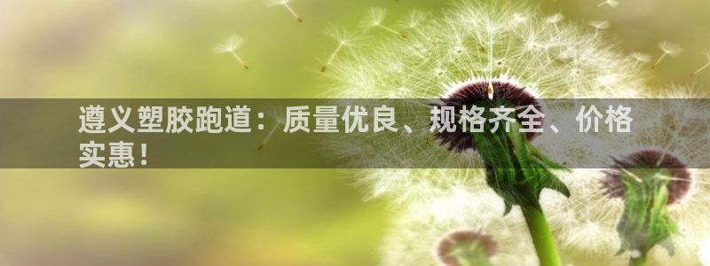 谈球吧娱乐app下载官网苹果手机：遵义塑胶跑道：质量优良、规格齐全、价格
实惠！