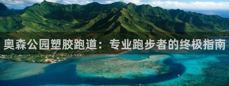 谈球吧app官网下载安卓：奥森公园塑胶跑道：专业跑步者的终极指南