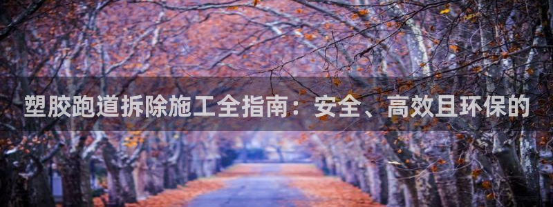 谈球吧体育app官网下载：塑胶跑道拆除施工全指南：安全、高效且环保的
