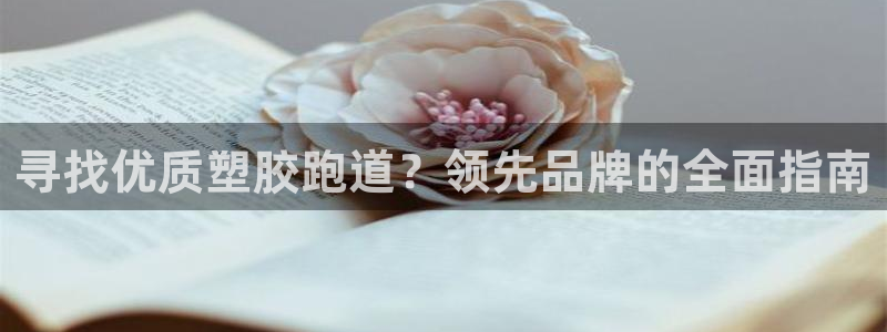 谈球吧体育app登陆不了：寻找优质塑胶跑道？领先品牌