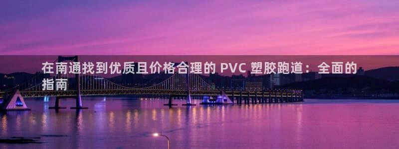 谈球吧体育app下载中心官网：在南通找到优质且价格合理的 PVC 塑胶跑道：全面的
指南