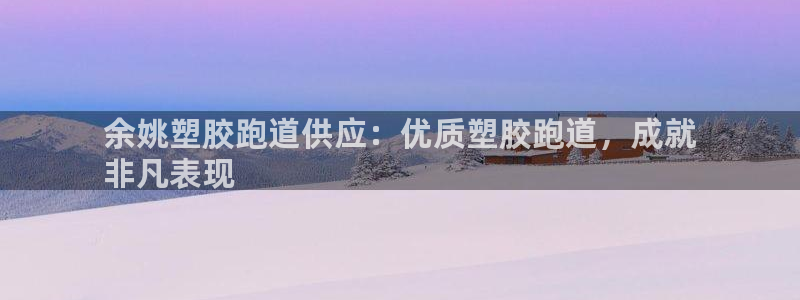 谈球吧体育app登陆入口：余姚塑胶跑道供应：优质塑胶跑道，成就
非凡表现