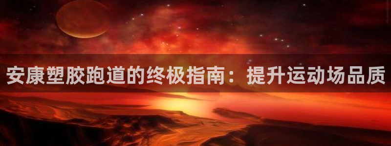 谈球吧体育app下载官网苹果手机：安康塑胶跑道的终极指南：提升运动场品质