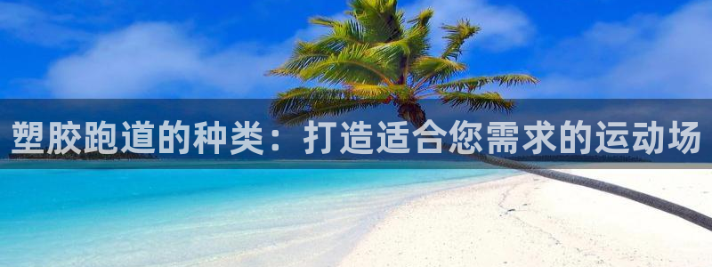 谈球吧体育app下载中心在哪：塑胶跑道的种类：打造适合您需求的运动场
