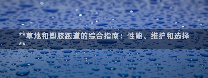 谈球吧网页登陆：**草地和塑胶跑道的综合指南：性能、维护和选择
**