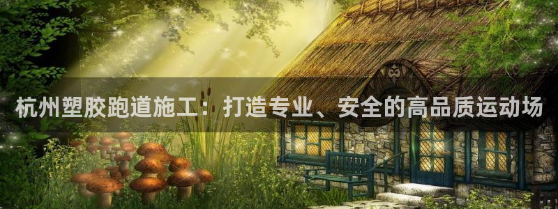 谈球吧下载地址：杭州塑胶跑道施工：打造专业、安全的高品质运动场