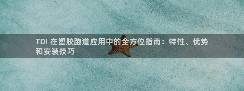 谈球吧官网入口在线观看：TDI 在塑胶跑道应用中的全方位指南：特性、优势
和安装技巧