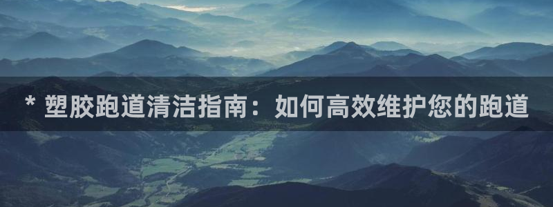 谈球吧体育赛事：* 塑胶跑道清洁指南：如何高效维护您的跑道