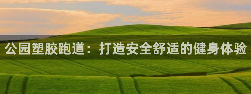 谈球吧体育app下载中心官网：公园塑胶跑道：打造安全舒适的健身体验